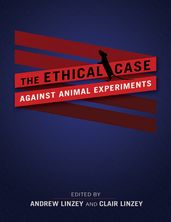 The Ethical Case against Animal Experiments