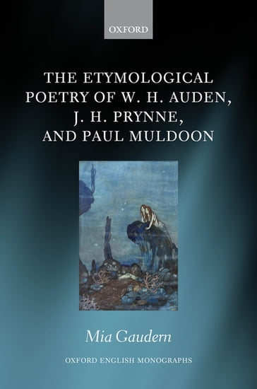 The Etymological Poetry of W. H. Auden, J. H. Prynne, and Paul Muldoon - Mia Gaudern