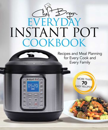 The Everyday Instant Pot Cookbook - Bryan Woolley