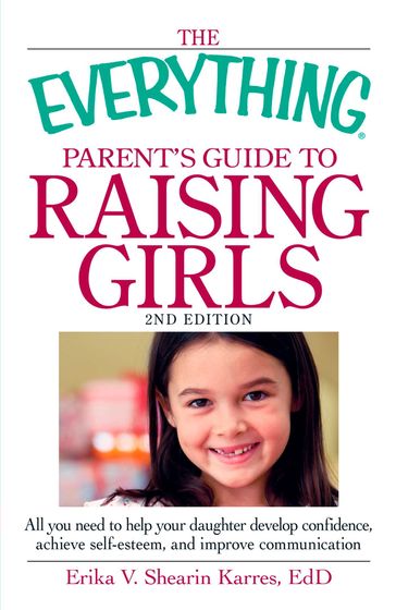 The Everything Parent's Guide to Raising Girls - Erika V Shearin Karres