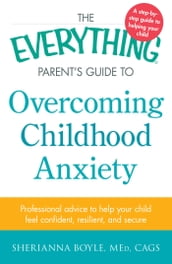 The Everything Parent s Guide to Overcoming Childhood Anxiety