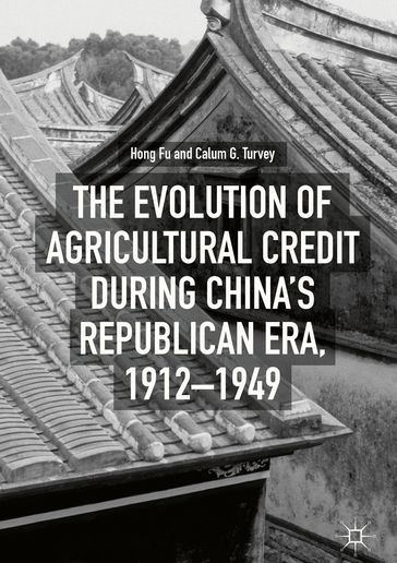 The Evolution of Agricultural Credit during China's Republican Era, 19121949 - Hong Fu - Calum G. Turvey