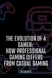 The Evolution of a Gamer: How Professional Gaming Differs from Casual Gaming
