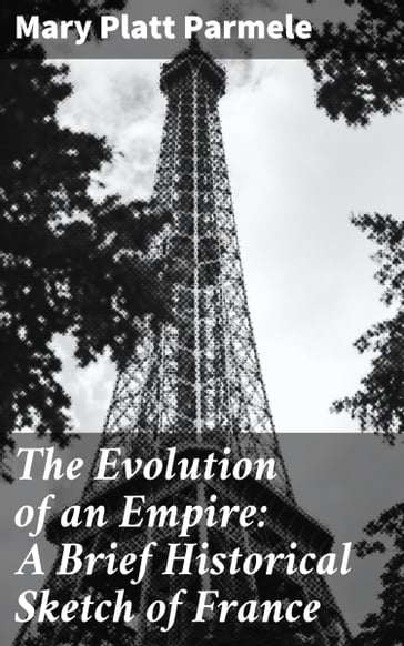 The Evolution of an Empire: A Brief Historical Sketch of France - Mary Platt Parmele