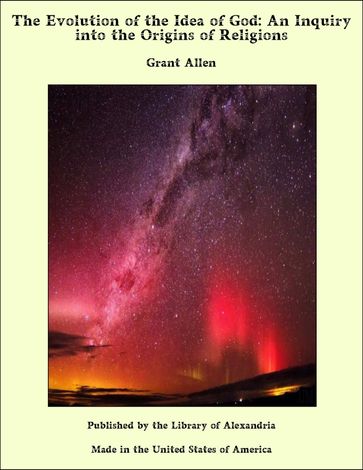 The Evolution of the Idea of God: An Inquiry into the Origins of Religions - Grant Allen