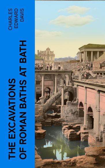 The Excavations of Roman Baths at Bath - Charles Edward Davis