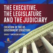 The Executive, the Legislature and the Judiciary!   Creation of the US Government Structure   Grade 7 American History