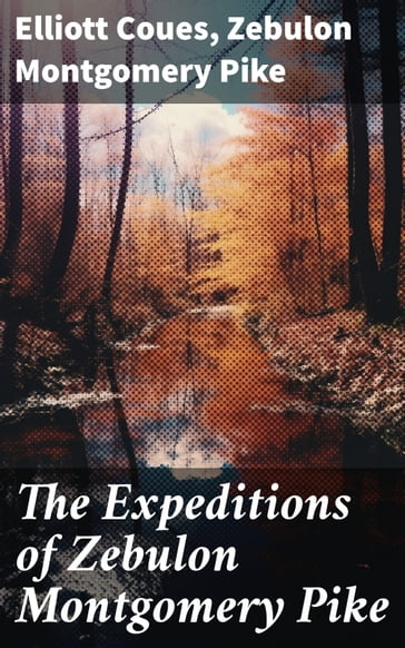 The Expeditions of Zebulon Montgomery Pike - Elliott Coues - Zebulon Montgomery Pike