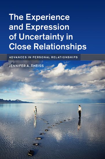 The Experience and Expression of Uncertainty in Close Relationships - Jennifer A. Theiss
