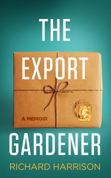 The Export Gardener. A Clumsy Australian Starts a Gardening Business in the UK, Not Knowing a Weed from a Wisteria. - Richard Harrison