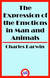The Expression of the Emotions in Man and Animals (Illustrated)