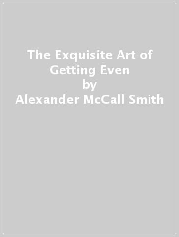 The Exquisite Art of Getting Even - Alexander McCall Smith