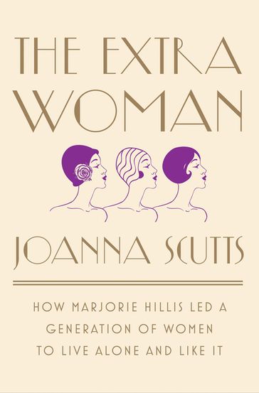 The Extra Woman: How Marjorie Hillis Led a Generation of Women to Live Alone and Like It - Joanna Scutts