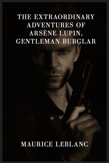 The Extraordinary Adventures Of Arsène Lupin, Gentleman Burglar - Maurice Leblanc