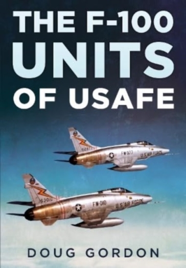The F-100 Units of USAFE - Doug Gordon