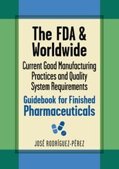 The FDA and Worldwide Current Good Manufacturing Practices and Quality System Requirements Guidebook for Finished Pharmaceuticals