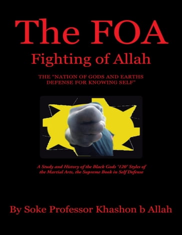 The FOA Fighting of Allah the "Nation of Gods and Earths Defense for Knowing Self": A Study and History of the Black Gods '120' Styles of the Martial Arts, the Supreme Book In Self Defense - Soke Professor Khashon b Allah