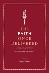 The Faith Once Delivered: A Wesleyan Witness to Christian Orthodoxy