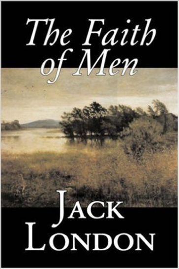 The Faith of Men & Other Stories - Jack London