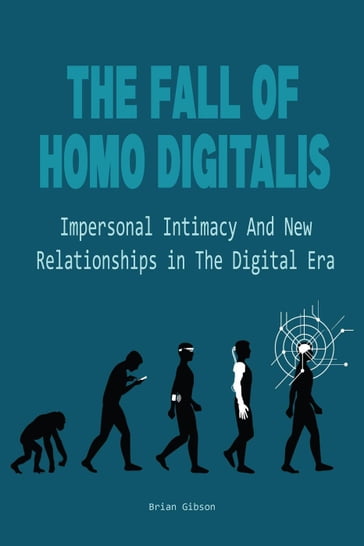 The Fall Of Homo Digitalis Impersonal Intimacy And New Relationships in The Digital Era - Brian Gibson