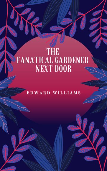 The Fanatical Gardener Next Door - Edward Williams