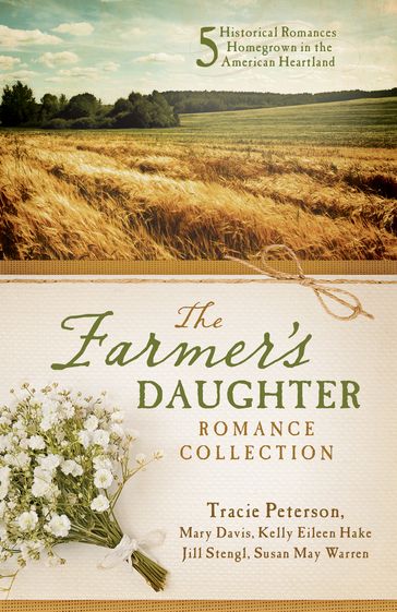 The Farmer's Daughter Romance Collection - Jill Stengl - Kelly Eileen Hake - Mary Davis - Susan May Warren - Tracie Peterson