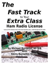 The Fast Track to Your Extra Class Ham Radio License: Covers All FCC Amateur Extra Class Exam Questions July 1, 2020 Through June 30, 2024