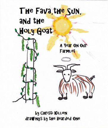 The Fava, the Sun, and the Holy Goat: A Year On Our Farmlet - Christi Killien