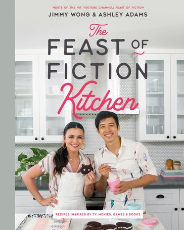 The Feast of Fiction Kitchen: Recipes Inspired by TV, Movies, Games & Books - Ashley Adams - Jimmy Wong