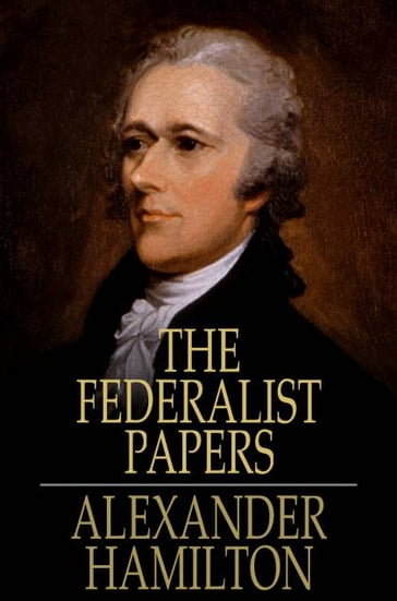 The Federalist Papers - Alexander Hamilton - James Madison - John Jay