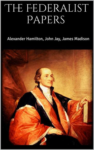 The Federalist Papers - James Madison - Alexander Hamilton - John Jay