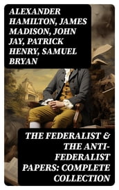 The Federalist & The Anti-Federalist Papers: Complete Collection