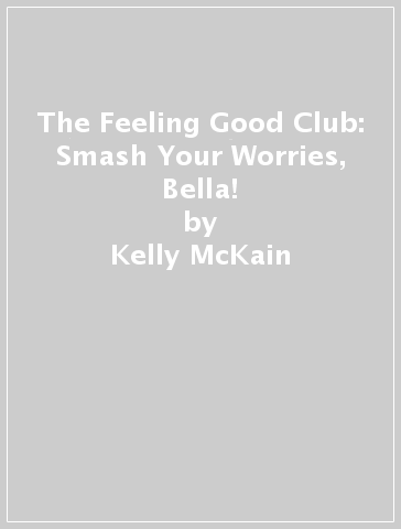 The Feeling Good Club: Smash Your Worries, Bella! - Kelly McKain