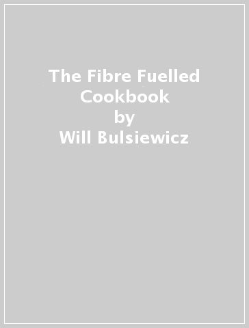 The Fibre Fuelled Cookbook - Will Bulsiewicz