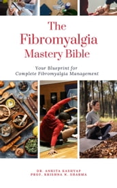 The Fibromyalgia Mastery Bible: Your Blueprint For Complete Fibromyalgia Management