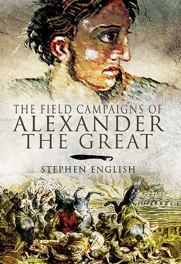 The Field Campaigns of Alexander the Great - Stephen English