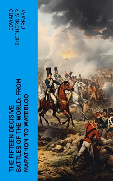 The Fifteen Decisive Battles of the World: from Marathon to Waterloo - Edward Shepherd Sir Creasy