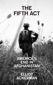 The Fifth Act: America s End in Afghanistan