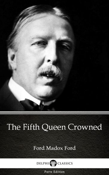 The Fifth Queen Crowned by Ford Madox Ford - Delphi Classics (Illustrated) - Madox Ford Ford