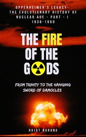 The Fire of the Gods: Oppenheimer s Legacy - The Evolutionary History of Nuclear Age - Part 1 - 1938-1960 - From Trinity to the Hanging Sword of Damocles