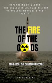 The Fire of the Gods: Oppenheimer s Legacy - The Declassified, Real History of Nuclear Weapons & Age - Part II - 1960 to 1970 - The Dangerous Decade