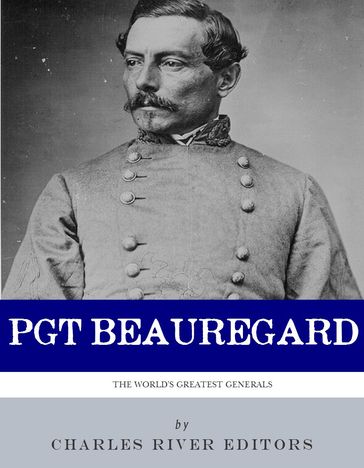 The First Confederate Hero: The Life and Career of P.G.T. Beauregard - Charles River Editors