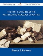 The First Governess of the Netherlands, Margaret of Austria - The Original Classic Edition