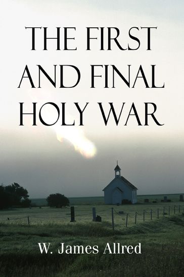 The First and Final Holy War - W. James Allred