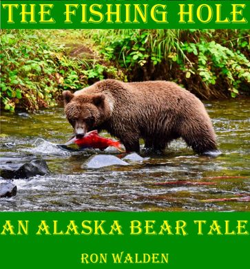 The Fishing Hole ... An Alaska Bear Tale - Ronald Walden - Heidi Hanson