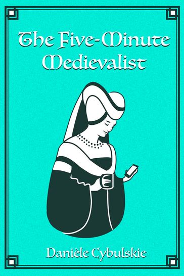 The Five-Minute Medievalist - Danièle Cybulskie