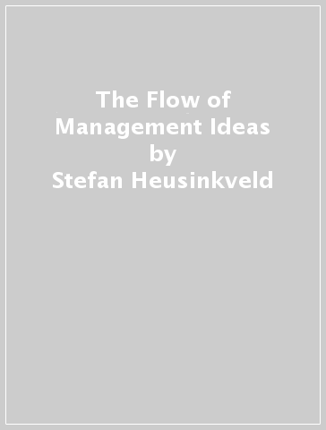 The Flow of Management Ideas - Stefan Heusinkveld - Marlieke van Grinsven - Claudia Groß - David Greatbatch - Timothy Clark