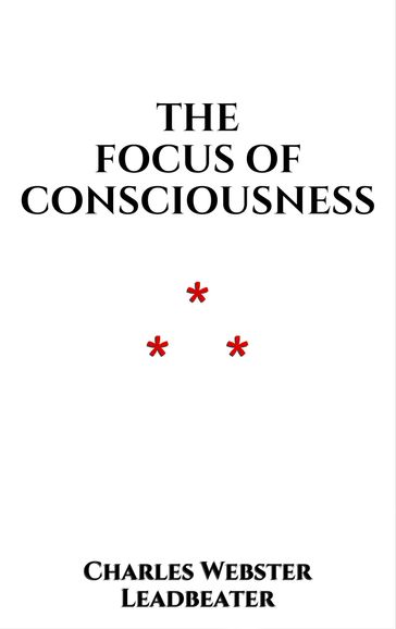 The Focus of Consciousness - Charles Webster Leadbeater