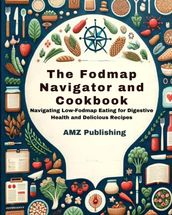 The Fodmap Navigator and Cookbook : Navigating Low-Fodmap Eating for Digestive Health and Delicious Recipes