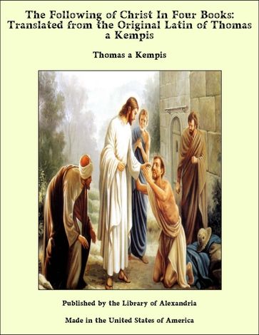 The Following of Christ In Four Books: Translated from the Original Latin of Thomas a Kempis - Thomas A Kempis